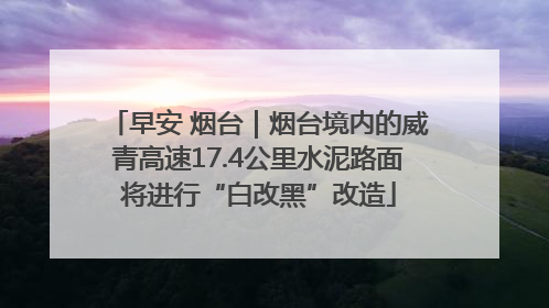 早安 烟台｜烟台境内的威青高速17.4公里水泥路面将进行“白改黑”改造